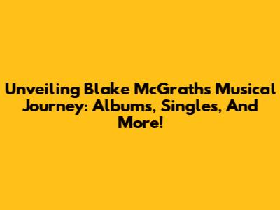 Unveiling Blake McGrath's Musical Journey: Albums, Singles, And More!