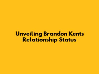 Unveiling Brandon Kent's Relationship Status