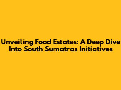 Unveiling Food Estates: A Deep Dive Into South Sumatra's Initiatives