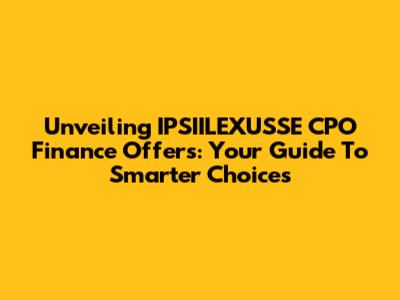 Unveiling IPSIILEXUSSE CPO Finance Offers: Your Guide To Smarter Choices