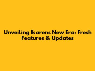 Unveiling Ikaren's New Era: Fresh Features & Updates