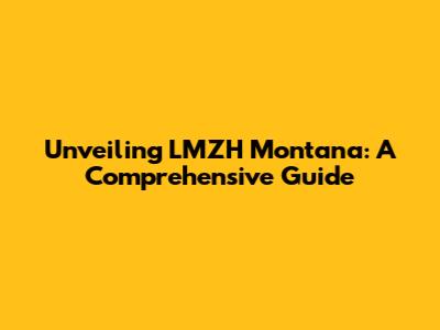 Unveiling LMZH Montana: A Comprehensive Guide