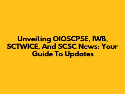 Unveiling OIOSCPSE, IWB, SCTWICE, And SCSC News: Your Guide To Updates
