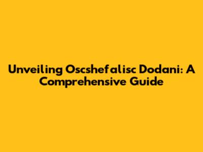 Unveiling Oscshefalisc Dodani: A Comprehensive Guide