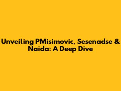 Unveiling PMisimovic, Sesenadse & Naida: A Deep Dive
