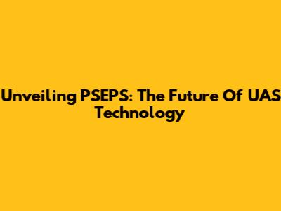 Unveiling PSEPS: The Future Of UAS Technology