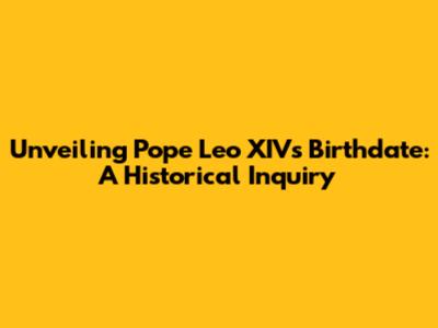 Unveiling Pope Leo XIV's Birthdate: A Historical Inquiry
