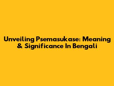 Unveiling Psemasukase: Meaning & Significance In Bengali