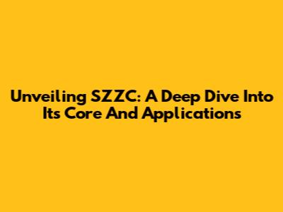 Unveiling SZZC: A Deep Dive Into Its Core And Applications
