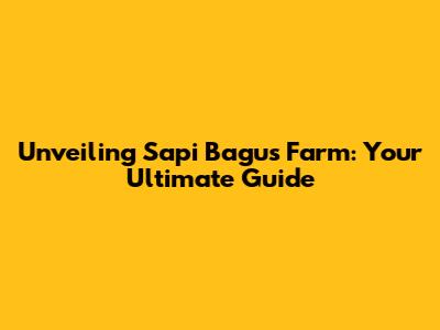 Unveiling Sapi Bagus Farm: Your Ultimate Guide