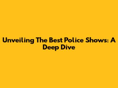 Unveiling The Best Police Shows: A Deep Dive