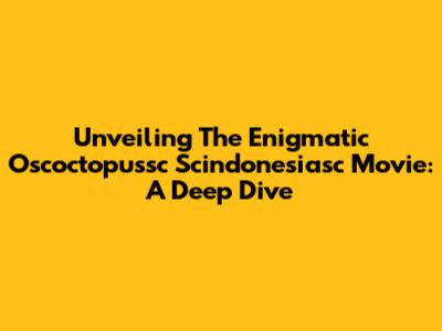 Unveiling The Enigmatic 'Oscoctopussc Scindonesiasc' Movie: A Deep Dive