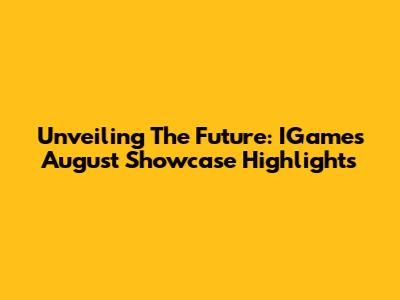 Unveiling The Future: IGames August Showcase Highlights