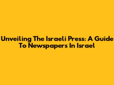 Unveiling The Israeli Press: A Guide To Newspapers In Israel