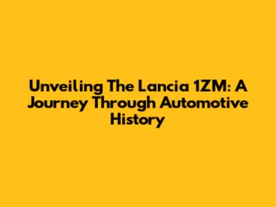 Unveiling The Lancia 1ZM: A Journey Through Automotive History