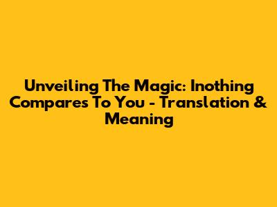 Unveiling The Magic: Inothing Compares To You - Translation & Meaning
