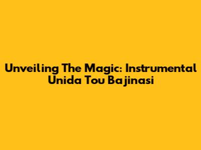 Unveiling The Magic: Instrumental Unida Tou Bajinasi