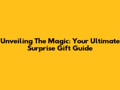 Unveiling The Magic: Your Ultimate Surprise Gift Guide