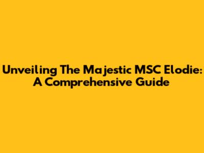 Unveiling The Majestic MSC Elodie: A Comprehensive Guide
