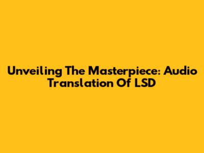 Unveiling The Masterpiece: Audio Translation Of 'LSD'