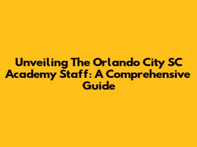 Unveiling The Orlando City SC Academy Staff: A Comprehensive Guide