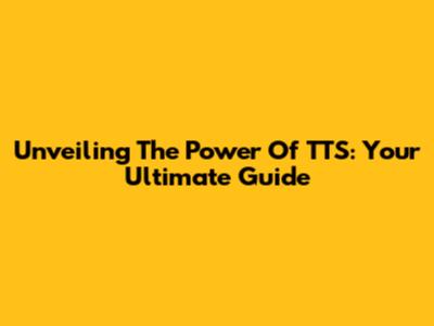 Unveiling The Power Of TTS: Your Ultimate Guide