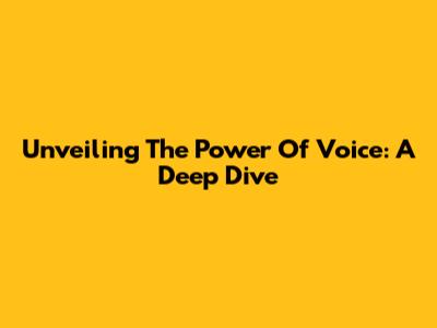 Unveiling The Power Of Voice: A Deep Dive