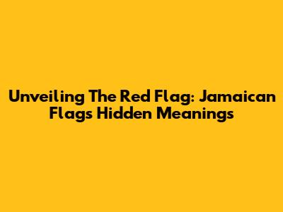 Unveiling The Red Flag: Jamaican Flag's Hidden Meanings