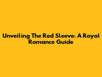 Unveiling The Red Sleeve: A Royal Romance Guide