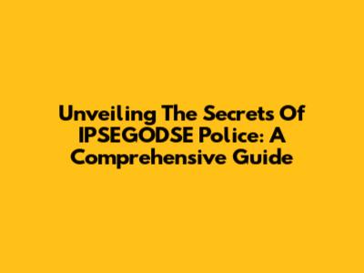 Unveiling The Secrets Of IPSEGODSE Police: A Comprehensive Guide