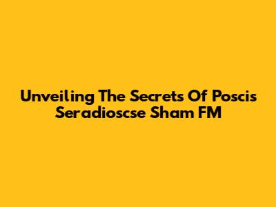 Unveiling The Secrets Of Poscis Seradioscse Sham FM