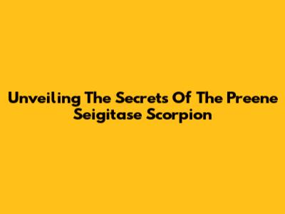 Unveiling The Secrets Of The Preene Seigitase Scorpion