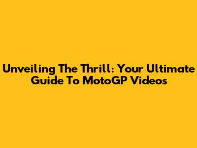 Unveiling The Thrill: Your Ultimate Guide To MotoGP Videos
