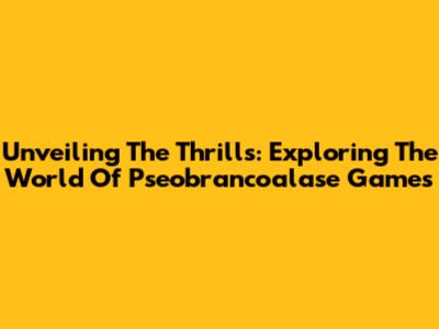 Unveiling The Thrills: Exploring The World Of Pseobrancoalase Games