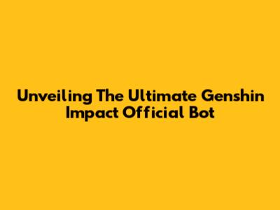 Unveiling The Ultimate Genshin Impact Official Bot
