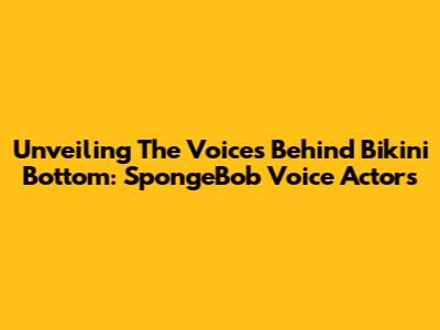 Unveiling The Voices Behind Bikini Bottom: SpongeBob Voice Actors