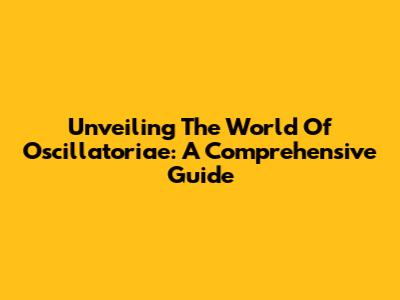 Unveiling The World Of Oscillatoriae: A Comprehensive Guide