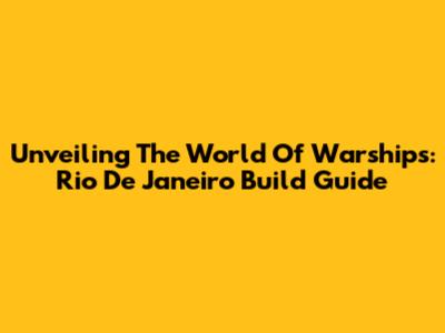 Unveiling The World Of Warships: Rio De Janeiro Build Guide