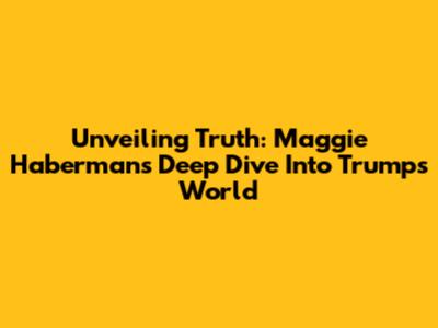 Unveiling Truth: Maggie Haberman's Deep Dive Into Trump's World