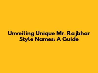 Unveiling Unique Mr. Rajbhar Style Names: A Guide