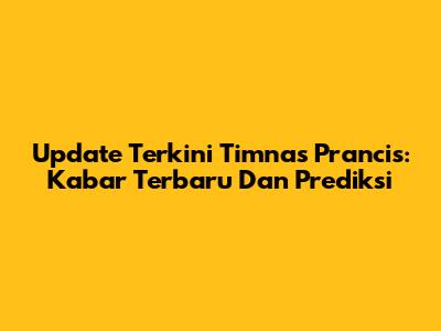 Update Terkini Timnas Prancis: Kabar Terbaru Dan Prediksi