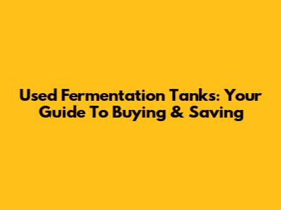 Used Fermentation Tanks: Your Guide To Buying & Saving