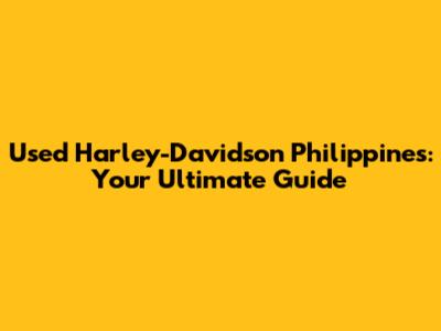 Used Harley-Davidson Philippines: Your Ultimate Guide