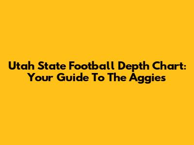 Utah State Football Depth Chart: Your Guide To The Aggies