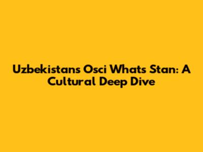 Uzbekistan's "Osci What's Stan": A Cultural Deep Dive