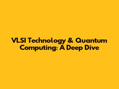 VLSI Technology & Quantum Computing: A Deep Dive