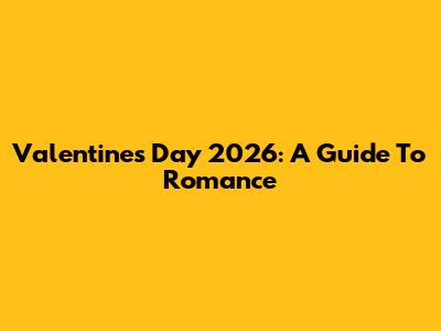 Valentine's Day 2026: A Guide To Romance
