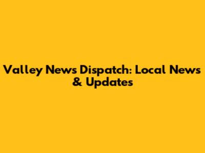 Valley News Dispatch: Local News & Updates
