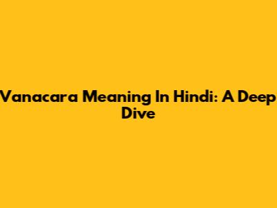 Vanacara Meaning In Hindi: A Deep Dive