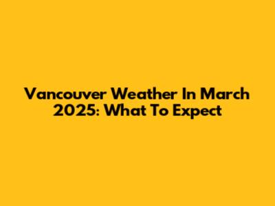 Vancouver Weather In March 2025: What To Expect